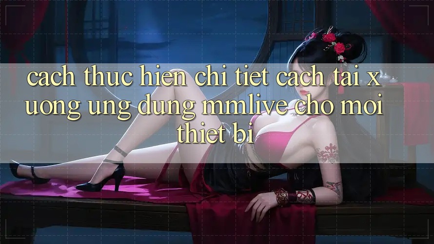 Cách thực hiện Chi Tiết Cách Tải xuống Ứng dụng MMLive Cho Mọi Thiết Bị Cách thực hiện Chi Tiết Cách Tải xuống Ứng dụng MMLive Cho Mọi Thiết Bị