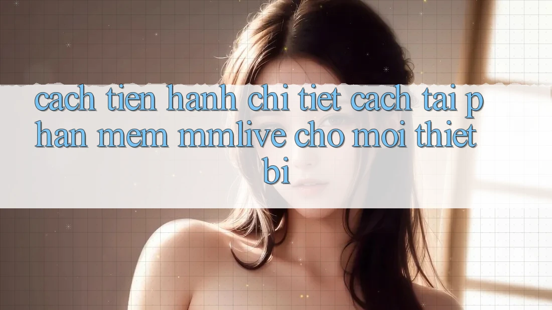 Cách tiến hành Chi Tiết Cách Tải Phần mềm MMLive Cho Mọi Thiết Bị Cách tiến hành Chi Tiết Cách Tải Phần mềm MMLive Cho Mọi Thiết Bị