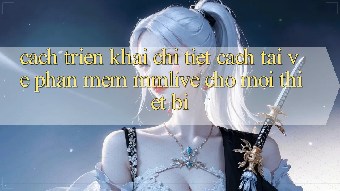 Cách triển khai Chi Tiết Cách Tải về Phần mềm MMLive Cho Mọi Thiết Bị