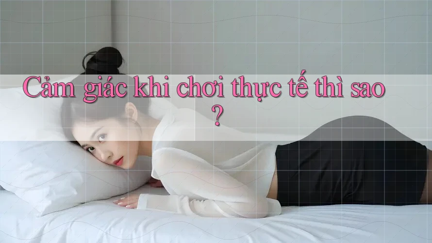 Cảm giác khi chơi thực tế thì sao? Cảm giác khi chơi thực tế thì sao?