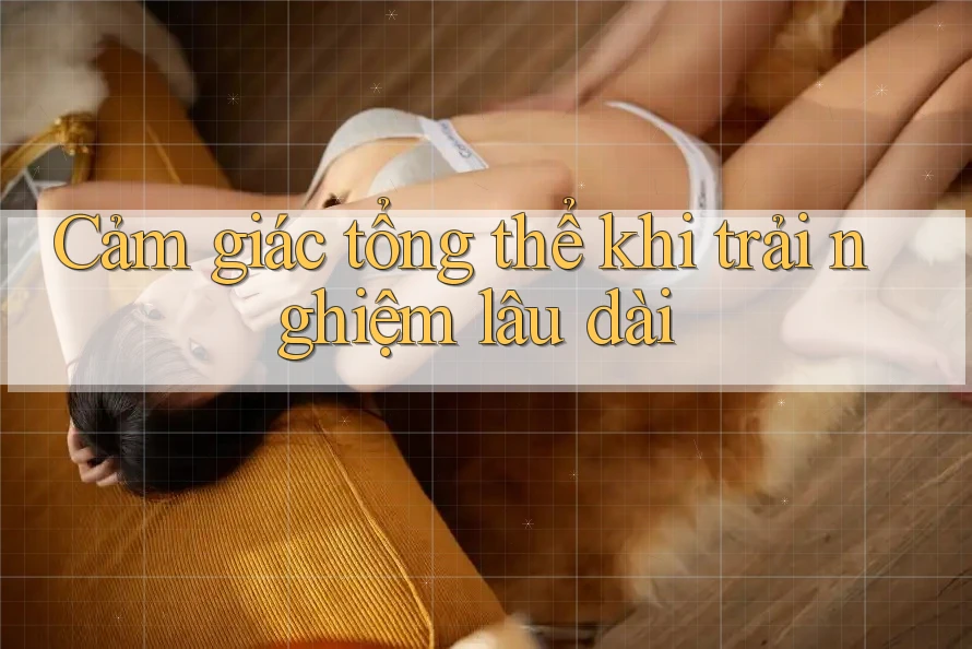 Cảm giác tổng thể khi trải nghiệm lâu dài