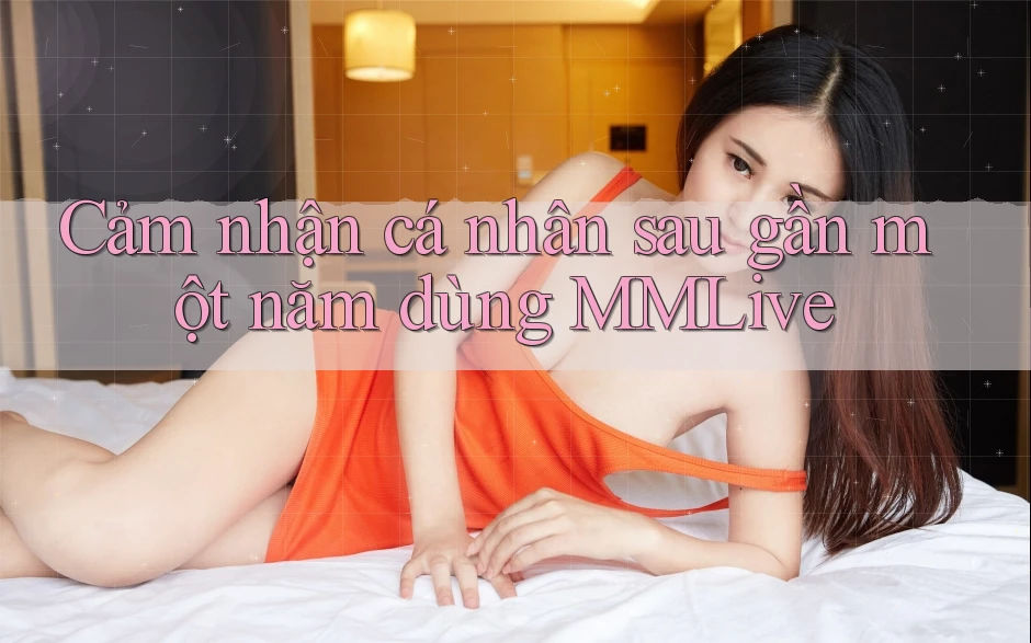Cảm nhận cá nhân sau gần một năm dùng MMLive Cảm nhận cá nhân sau gần một năm dùng MMLive
