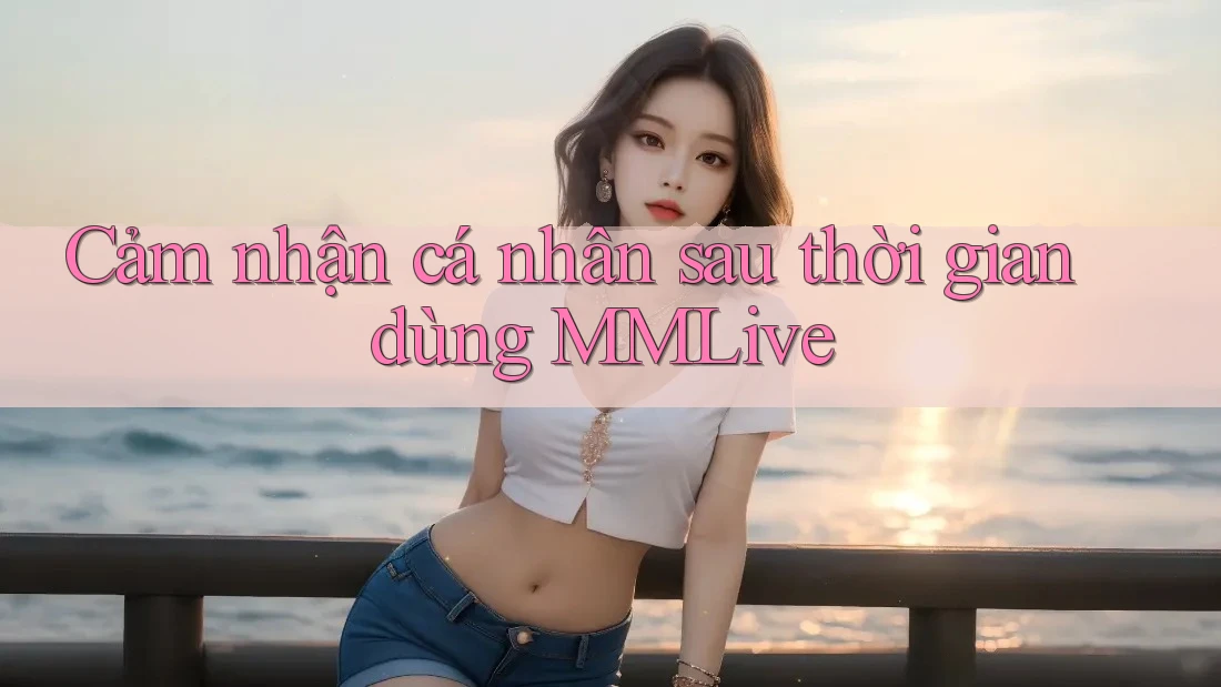 Cảm nhận cá nhân sau thời gian dùng MMLive
