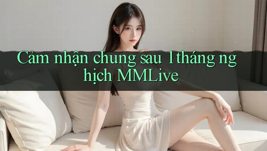 Cảm nhận chung sau 1 tháng nghịch MMLive Cảm nhận chung sau 1 tháng nghịch MMLive