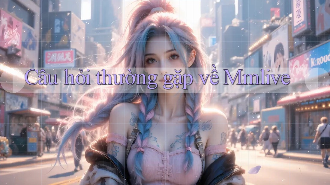 Câu hỏi thường gặp về Mmlive