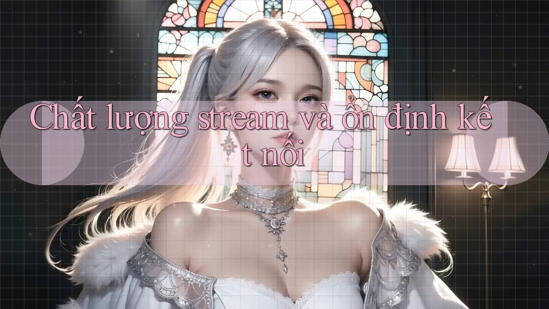 Chất lượng stream và ổn định kết nối