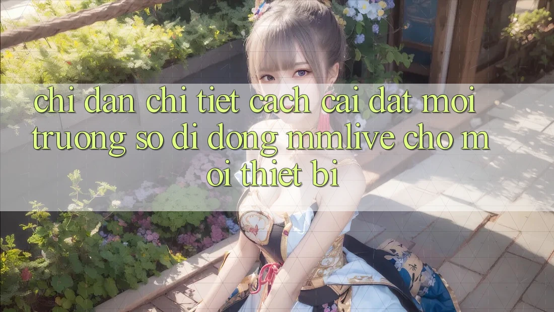 Chỉ dẫn Chi Tiết Cách Cài đặt Môi trường số di động MMLive Cho Mọi Thiết Bị Chỉ dẫn Chi Tiết Cách Cài đặt Môi trường số di động MMLive Cho Mọi Thiết Bị