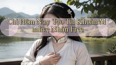 chỉ hôm nay tạo tài khoản mmlive nhận free