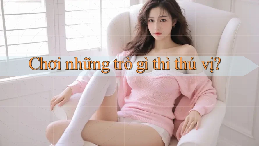 Chơi những trò gì thì thú vị?