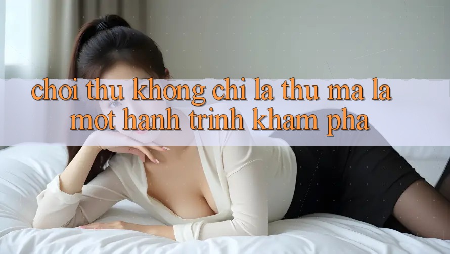 “Chơi Thử” Không Chỉ Là Thử – Mà Là Một Hành Trình Khám Phá “Chơi Thử” Không Chỉ Là Thử – Mà Là Một Hành Trình Khám Phá