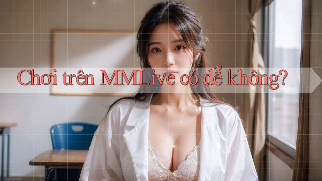 Chơi trên MMLive có dễ không?