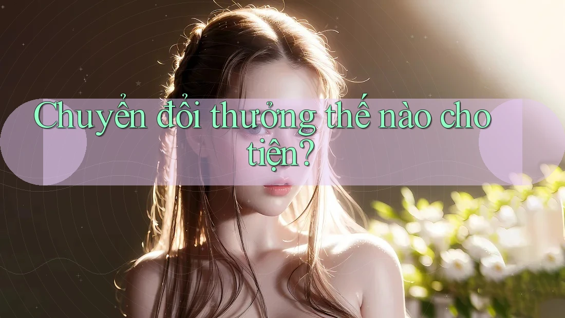 Chuyển đổi thưởng thế nào cho tiện? Chuyển đổi thưởng thế nào cho tiện?