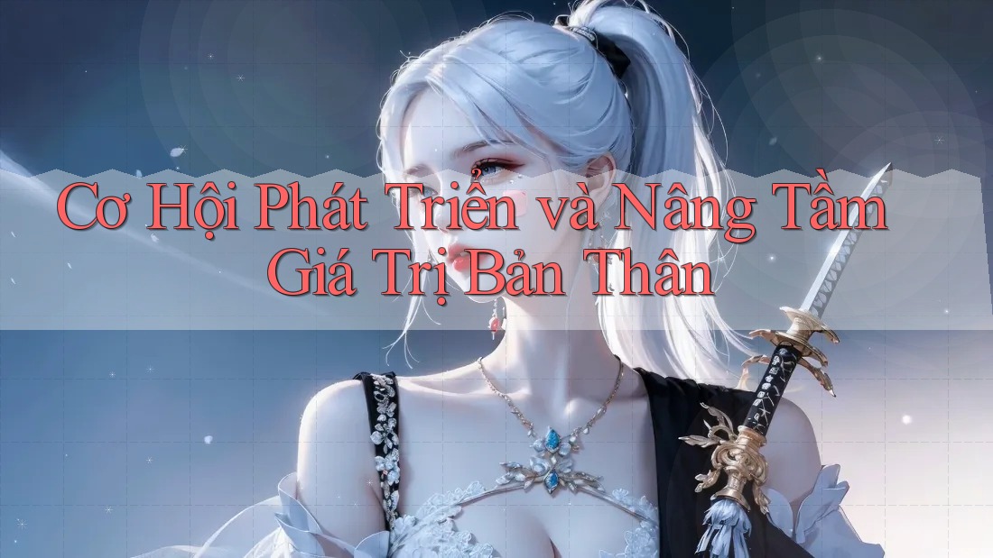 Cơ Hội Phát Triển và Nâng Tầm Giá Trị Bản Thân Cơ Hội Phát Triển và Nâng Tầm Giá Trị Bản Thân