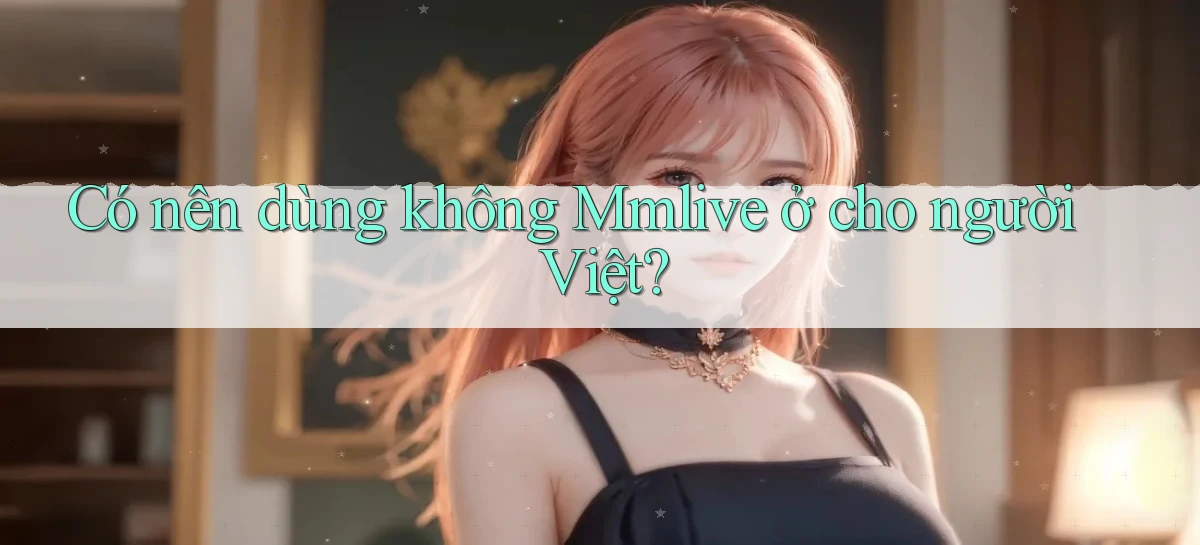 Có nên dùng không Mmlive ở cho người Việt