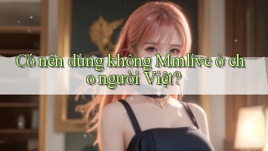 Có nên dùng không Mmlive ở cho người Việt