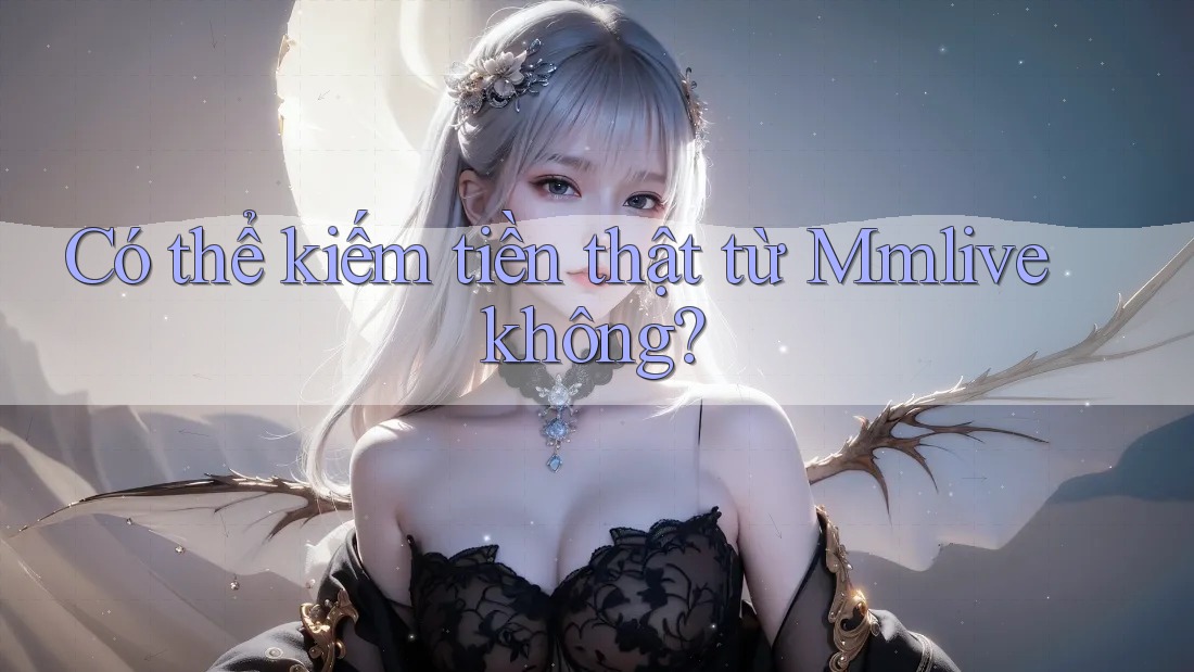 Có thể kiếm tiền thật từ Mmlive không?