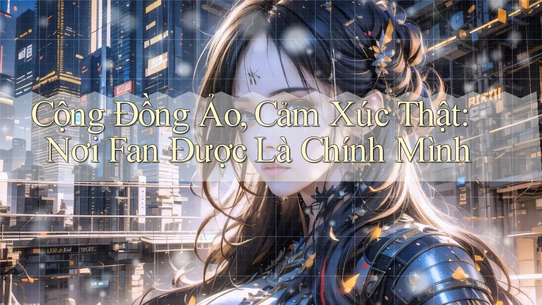 Cộng Đồng Ảo, Cảm Xúc Thật: Nơi Fan Được Là Chính Mình Cộng Đồng Ảo, Cảm Xúc Thật: Nơi Fan Được Là Chính Mình