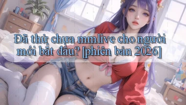 Đã thử chưa mmlive cho người mới bắt đầu [phiên bản 2026]