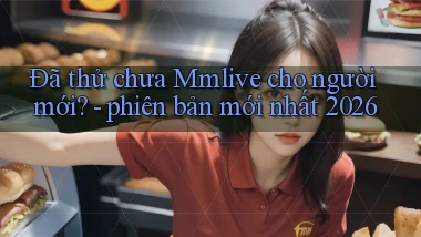 Đã thử chưa Mmlive cho người mới   phiên bản mới nhất 2026