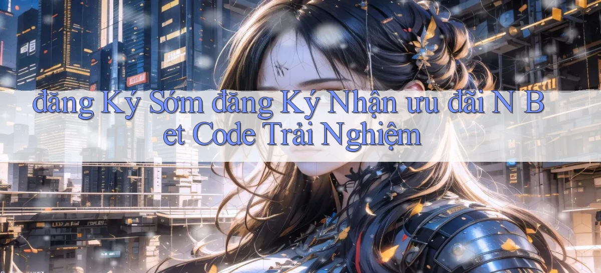 đăng ký sớm đăng ký nhận ưu đãi n bet code trải nghiệm