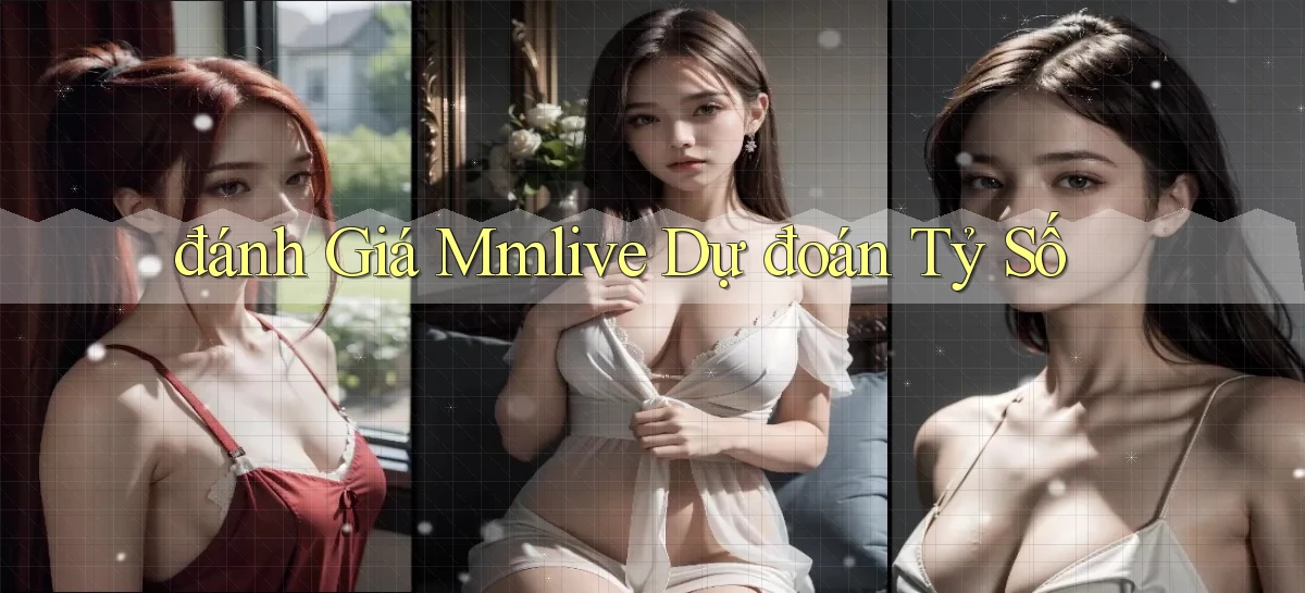 đánh giá mmlive dự đoán tỷ số