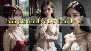 đánh giá mmlive dự đoán tỷ số