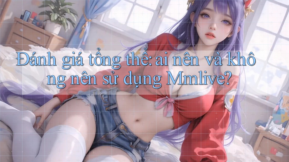 Đánh giá tổng thể: ai nên và không nên sử dụng Mmlive?