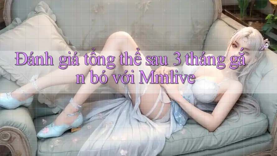 Đánh giá tổng thể sau 3 tháng gắn bó với Mmlive