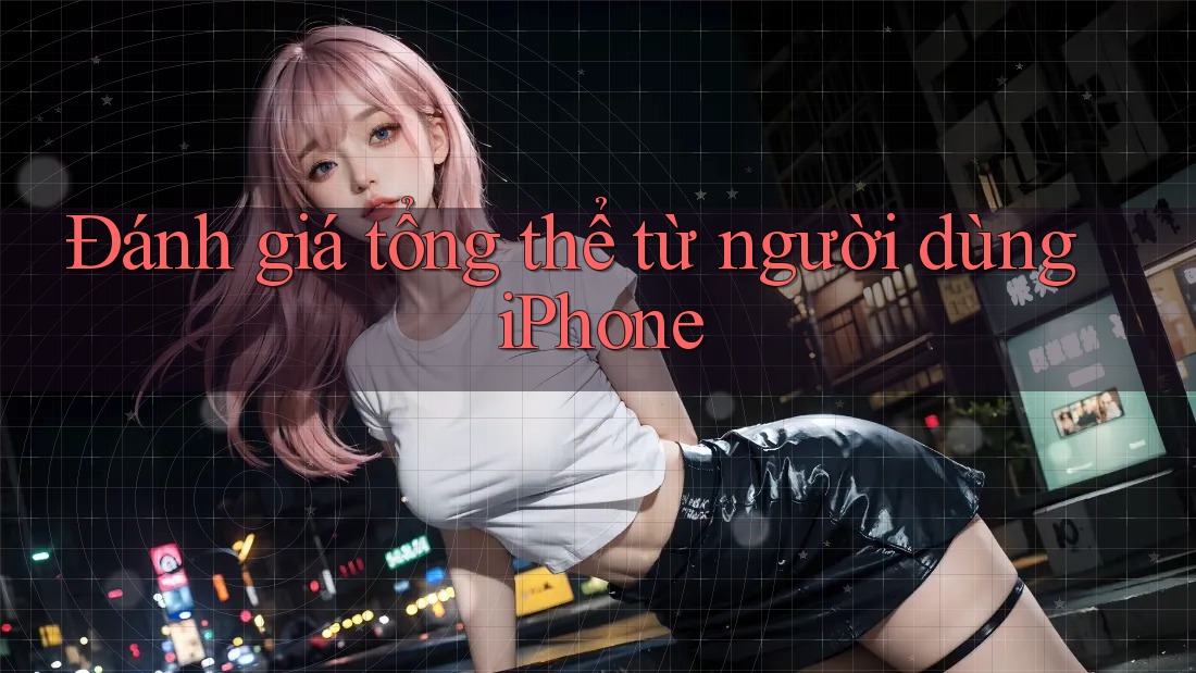Đánh giá tổng thể từ người dùng iPhone Đánh giá tổng thể từ người dùng iPhone