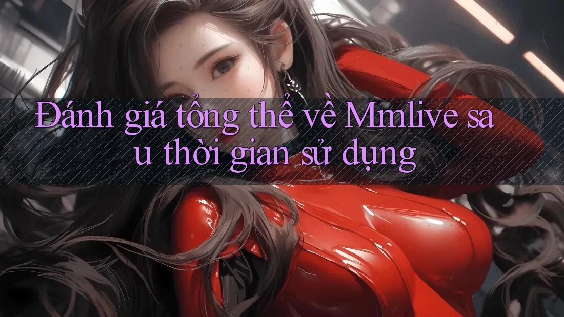 Đánh giá tổng thể về Mmlive sau thời gian sử dụng