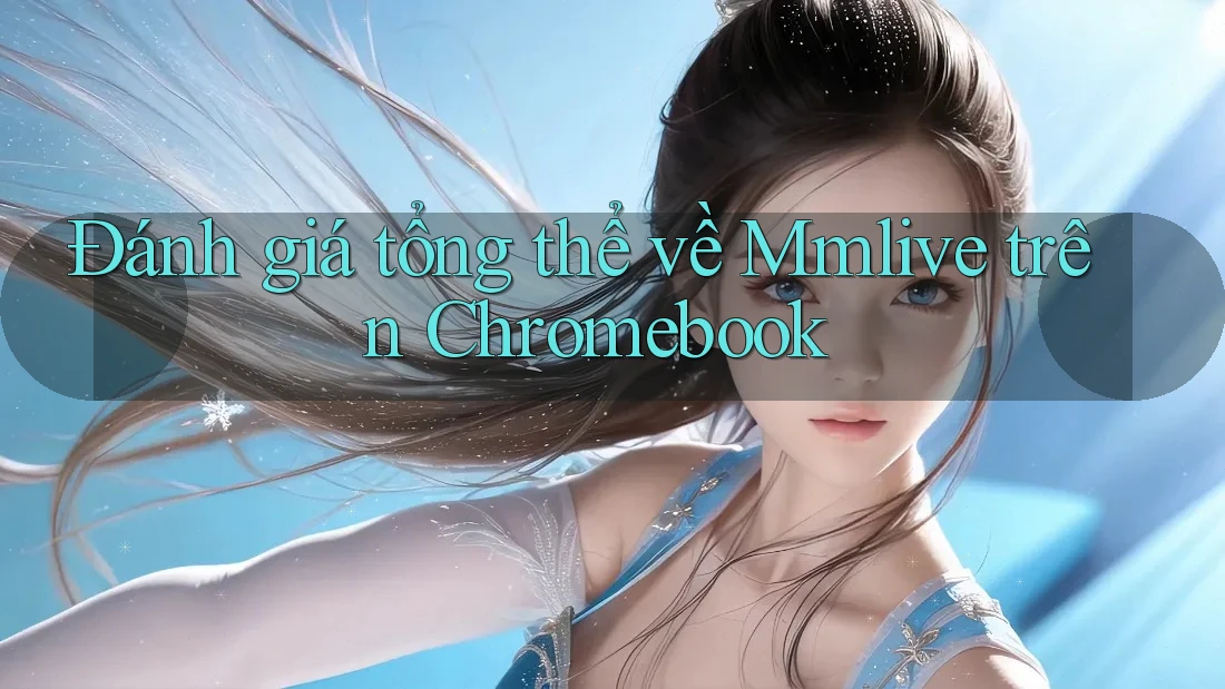 Đánh giá tổng thể về Mmlive trên Chromebook Đánh giá tổng thể về Mmlive trên Chromebook