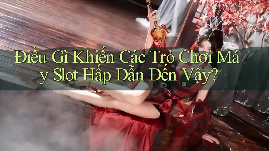 Điều Gì Khiến Các Trò Chơi Máy Slot Hấp Dẫn Đến Vậy? Điều Gì Khiến Các Trò Chơi Máy Slot Hấp Dẫn Đến Vậy?