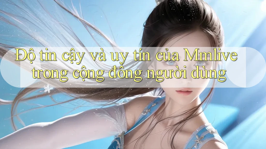 Độ tin cậy và uy tín của Mmlive trong cộng đồng người dùng Độ tin cậy và uy tín của Mmlive trong cộng đồng người dùng