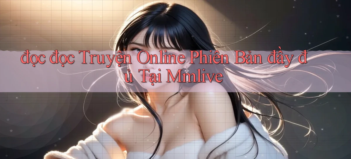 đọc đọc truyện online phiên bản đầy đủ tại mmlive