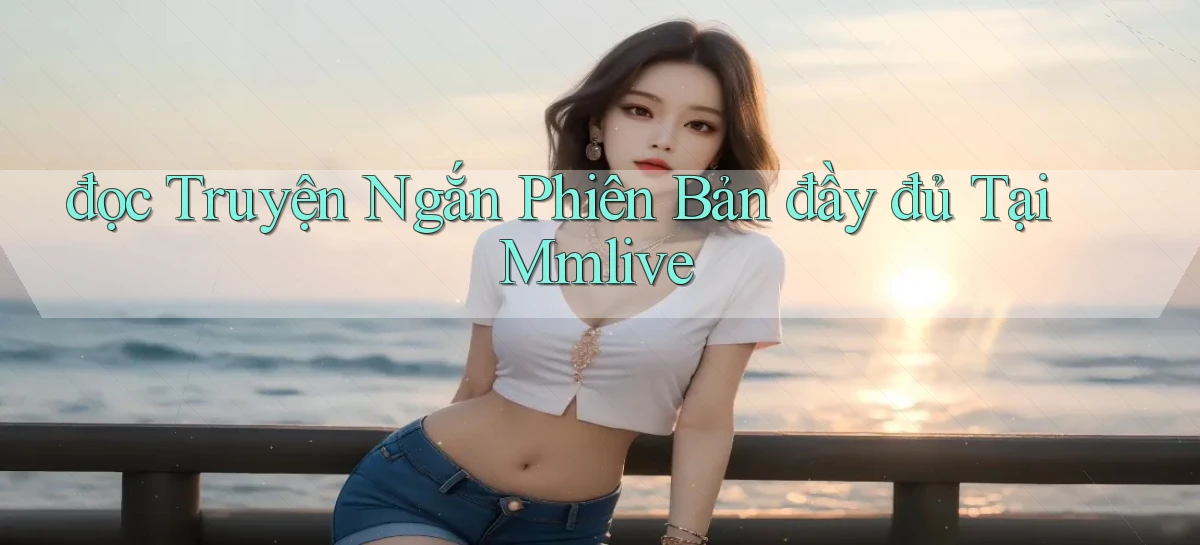 đọc truyện ngắn phiên bản đầy đủ tại mmlive