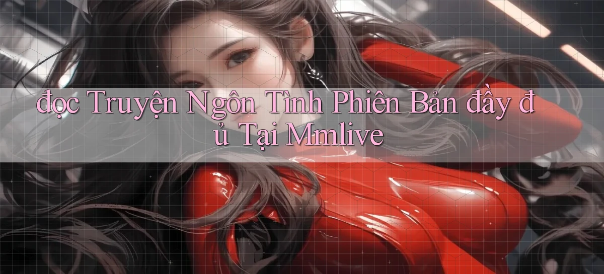 đọc truyện ngôn tình phiên bản đầy đủ tại mmlive
