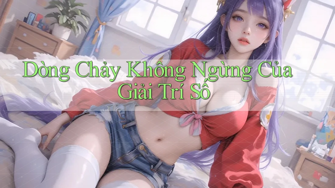 Dòng Chảy Không Ngừng Của Giải Trí Số Dòng Chảy Không Ngừng Của Giải Trí Số
