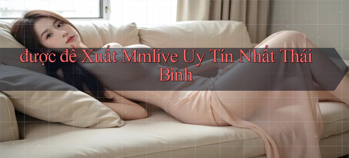 được đề xuất mmlive uy tín nhất Thái Bình