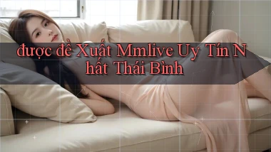 được đề xuất mmlive uy tín nhất Thái Bình
