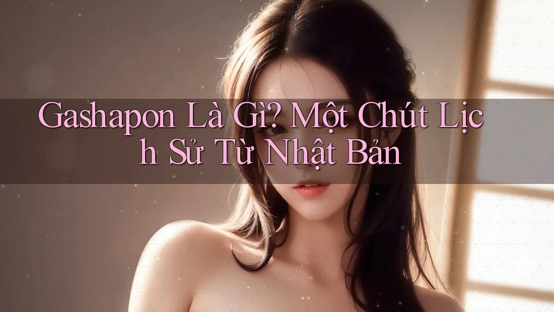 Gashapon Là Gì? Một Chút Lịch Sử Từ Nhật Bản Gashapon Là Gì? Một Chút Lịch Sử Từ Nhật Bản