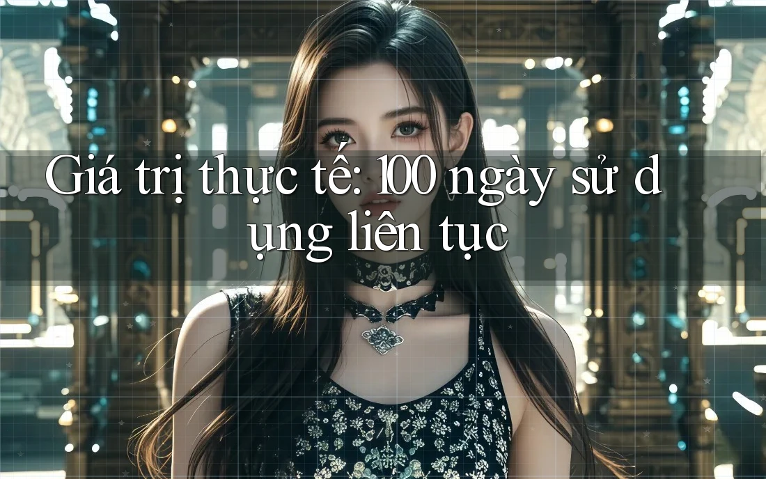 Giá trị thực tế: 100 ngày sử dụng liên tục
