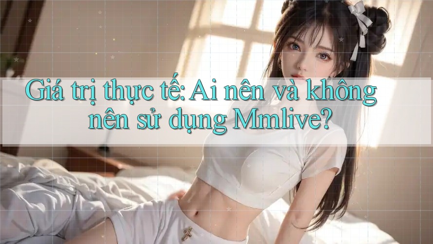 Giá trị thực tế: Ai nên và không nên sử dụng Mmlive? Giá trị thực tế: Ai nên và không nên sử dụng Mmlive?