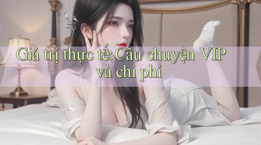 Giá trị thực tế: Câu chuyện VIP và chi phí Giá trị thực tế: Câu chuyện VIP và chi phí