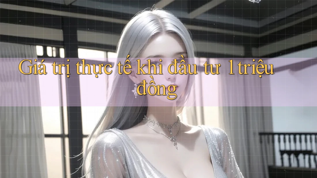 Giá trị thực tế khi đầu tư 1 triệu đồng Giá trị thực tế khi đầu tư 1 triệu đồng