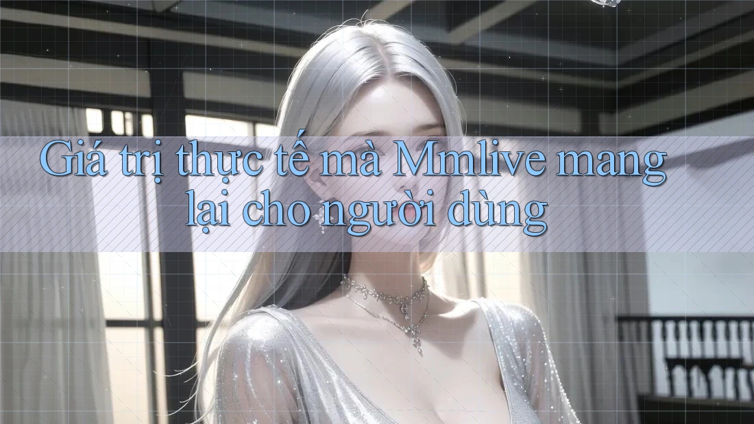 Giá trị thực tế mà Mmlive mang lại cho người dùng Giá trị thực tế mà Mmlive mang lại cho người dùng