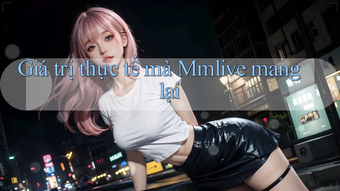 Giá trị thực tế mà Mmlive mang lại