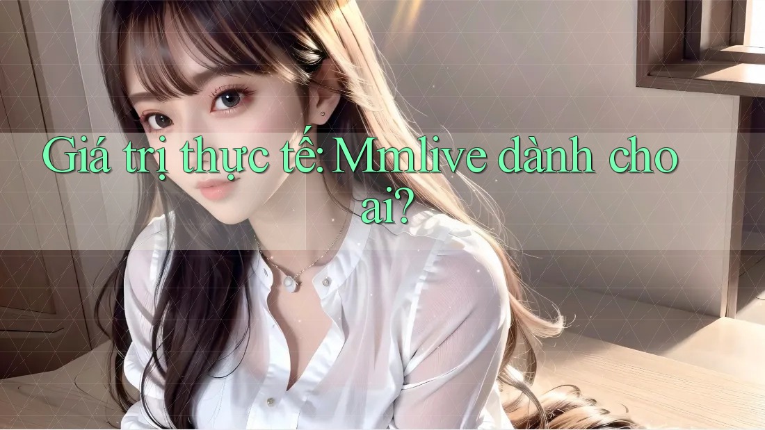 Giá trị thực tế: Mmlive dành cho ai?