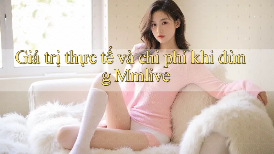 Giá trị thực tế và chi phí khi dùng Mmlive