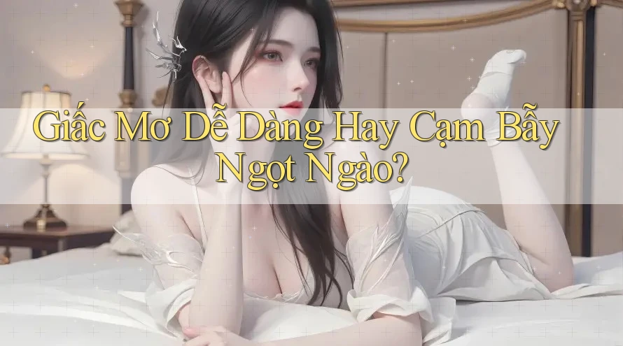 Giấc Mơ Dễ Dàng Hay Cạm Bẫy Ngọt Ngào? Giấc Mơ Dễ Dàng Hay Cạm Bẫy Ngọt Ngào?