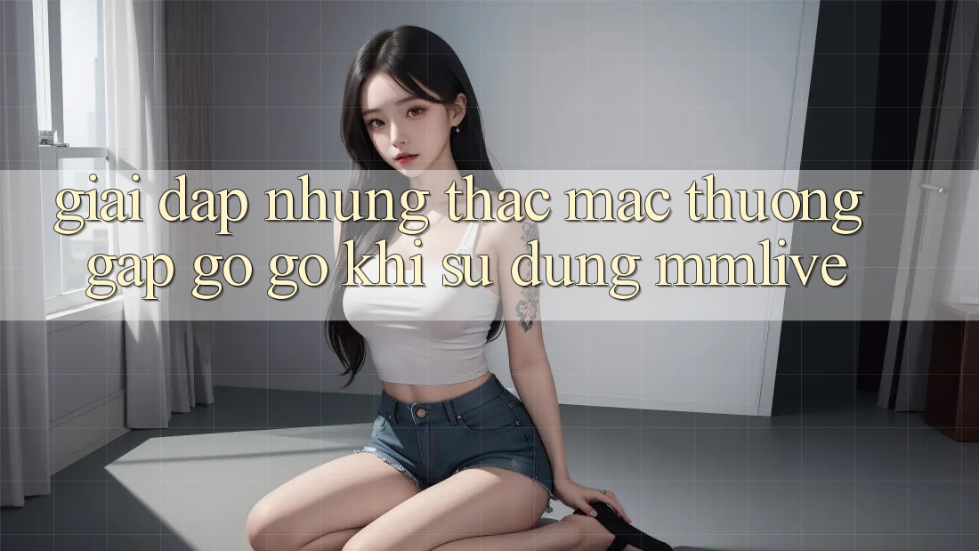 Giải Đáp Những Thắc Mắc Thường Gặp gỡ gỡ Khi Sử Dụng MMLive Giải Đáp Những Thắc Mắc Thường Gặp gỡ gỡ Khi Sử Dụng MMLive